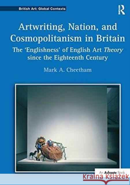 Artwriting, Nation, and Cosmopolitanism in Britain: The 'Englishness' of English Art Theory Since the Eighteenth Century Cheetham, Marka 9781138254534 Routledge