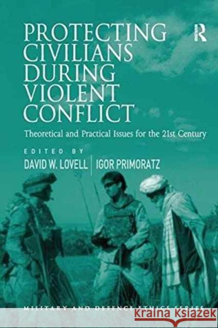Protecting Civilians During Violent Conflict: Theoretical and Practical Issues for the 21st Century Professor Igor Primoratz Professor David W. Lovell  9781138254565