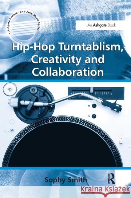 Hip-Hop Turntablism, Creativity and Collaboration Sophy Smith 9781138254619 Routledge