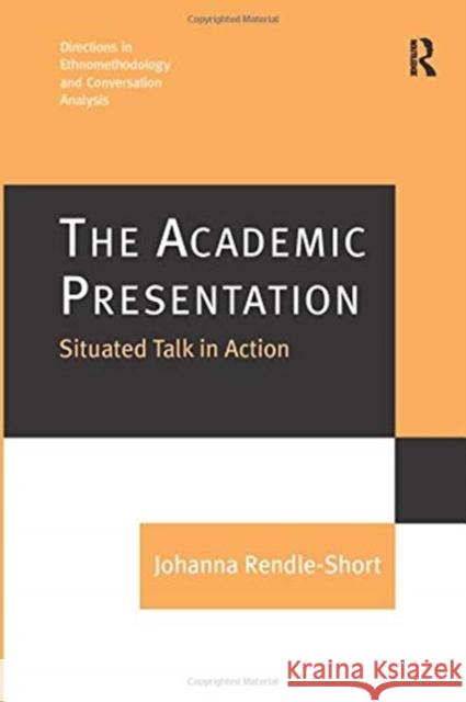 The Academic Presentation: Situated Talk in Action Johanna Rendle-Short 9781138254923 Routledge