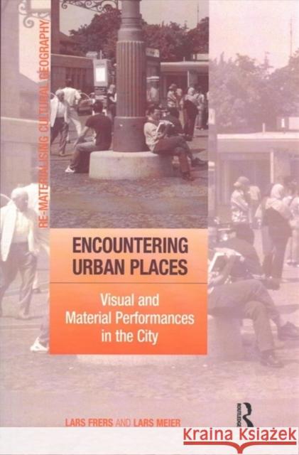 Encountering Urban Places: Visual and Material Performances in the City Lars Frers Lars Meier 9781138254947