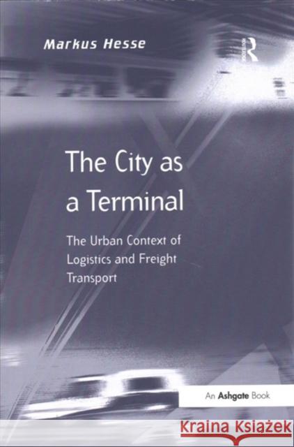 The City as a Terminal: The Urban Context of Logistics and Freight Transport Hesse, Markus 9781138255203 Routledge
