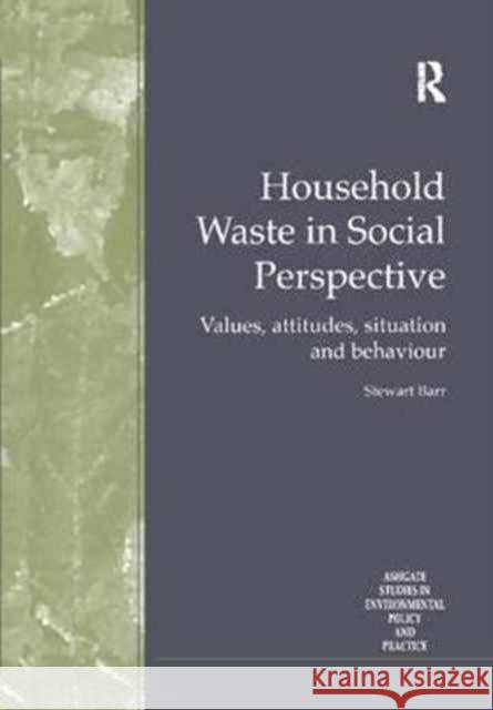 Household Waste in Social Perspective: Values, Attitudes, Situation and Behaviour Stewart Barr 9781138255227