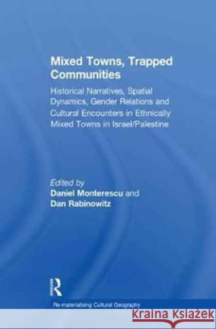 Mixed Towns, Trapped Communities: Historical Narratives, Spatial Dynamics, Gender Relations and Cultural Encounters in Palestinian-Israeli Towns Daniel Monterescu Dan Rabinowitz  9781138255265