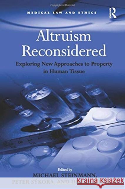 Altruism Reconsidered: Exploring New Approaches to Property in Human Tissue Peter Sykora Urban Wiesing Michael Steinmann 9781138255302