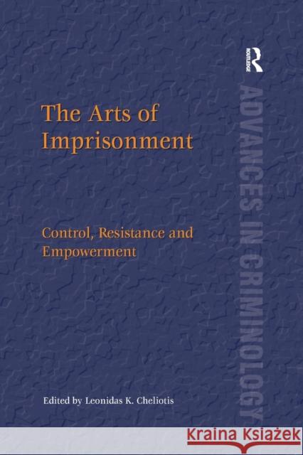 The Arts of Imprisonment: Control, Resistance and Empowerment Leonidas K. Cheliotis 9781138255326 Routledge