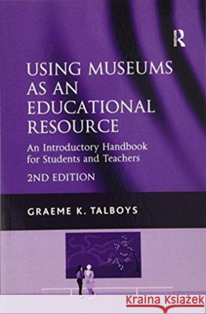 Using Museums as an Educational Resource: An Introductory Handbook for Students and Teachers Graeme K. Talboys 9781138255357 Routledge