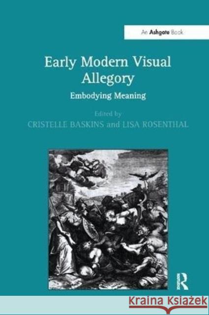 Early Modern Visual Allegory: Embodying Meaning Cristelle Baskins Lisa Rosenthal 9781138255562 Routledge