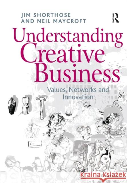 Understanding Creative Business: Values, Networks and Innovation Jim Shorthose Neil Maycroft 9781138255746 Routledge