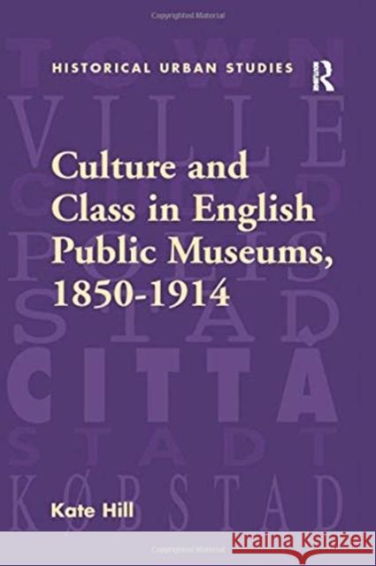 Culture and Class in English Public Museums, 1850-1914 Kate Hill 9781138255791
