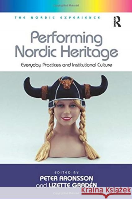 Performing Nordic Heritage: Everyday Practices and Institutional Culture Lizette Graden Peter Aronsson 9781138255852