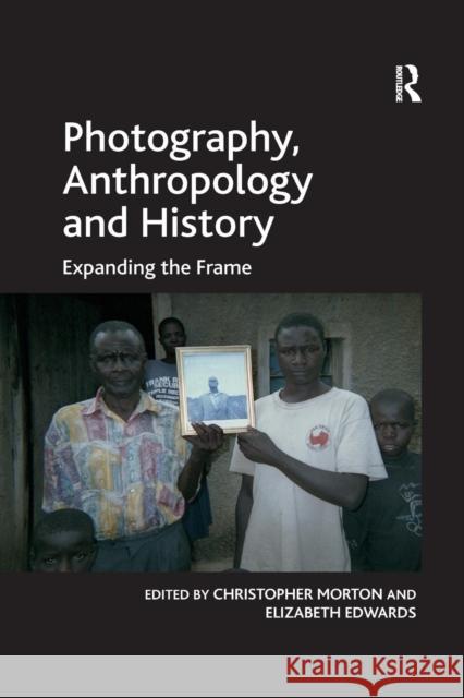 Photography, Anthropology and History: Expanding the Frame Elizabeth Edwards Christopher Morton 9781138255968 Routledge