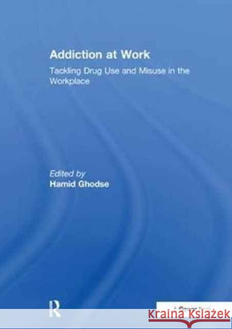 Addiction at Work: Tackling Drug Use and Misuse in the Workplace Hamid Ghodse 9781138256217