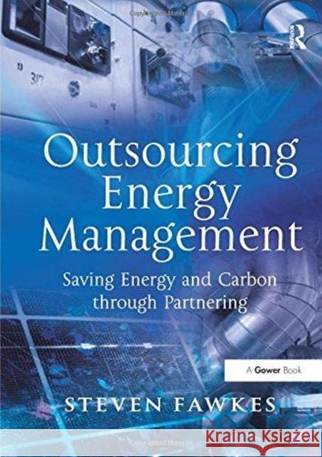 Outsourcing Energy Management: Saving Energy and Carbon Through Partnering Steven Fawkes 9781138256248 Routledge