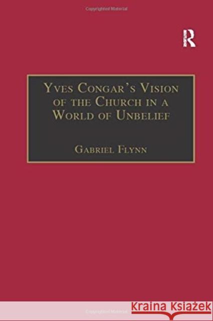 Yves Congar's Vision of the Church in a World of Unbelief Gabriel Flynn 9781138256521 Routledge