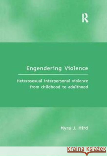 Engendering Violence: Heterosexual Interpersonal Violence from Childhood to Adulthood Myra J. Hird 9781138256613