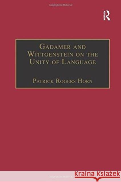 Gadamer and Wittgenstein on the Unity of Language: Reality and Discourse Without Metaphysics Patrick Rogers Horn 9781138256644