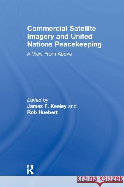Commercial Satellite Imagery and United Nations Peacekeeping: A View from Above Rob Huebert James F. Keeley 9781138256675 Routledge