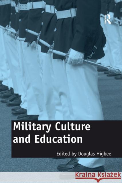 Military Culture and Education: Current Intersections of Academic and Military Cultures Douglas Higbee   9781138256798 Routledge