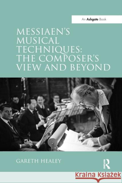 Messiaen's Musical Techniques: The Composer's View and Beyond Gareth Healey 9781138257016 Routledge
