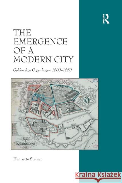 The Emergence of a Modern City: Golden Age Copenhagen 1800-1850 Steiner, Henriette 9781138257061