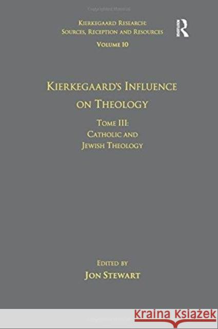 Volume 10, Tome III: Kierkegaard's Influence on Theology: Catholic and Jewish Theology Dr. Jon Stewart   9781138257375 Routledge