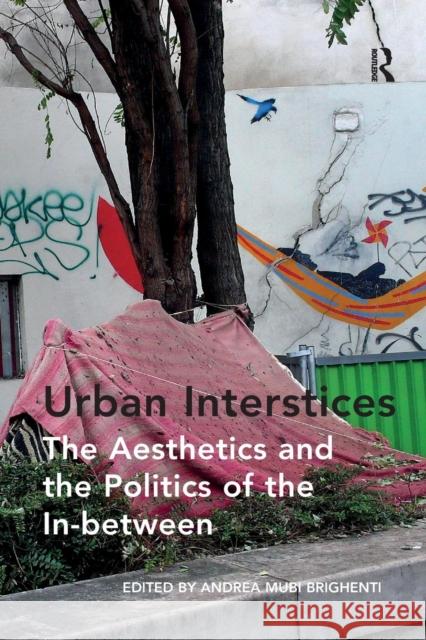 Urban Interstices: The Aesthetics and the Politics of the In-Between Andrea Mubi Brighenti 9781138257399