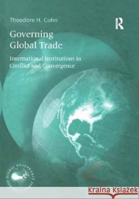 Governing Global Trade: International Institutions in Conflict and Convergence Theodore H. Cohn 9781138257504