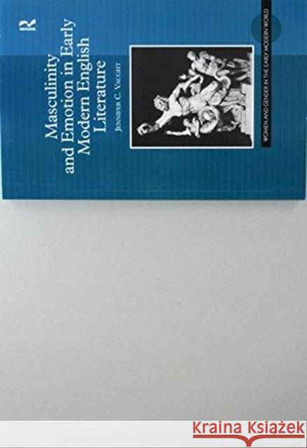 Masculinity and Emotion in Early Modern English Literature Jennifer C. Vaught 9781138257665 Routledge