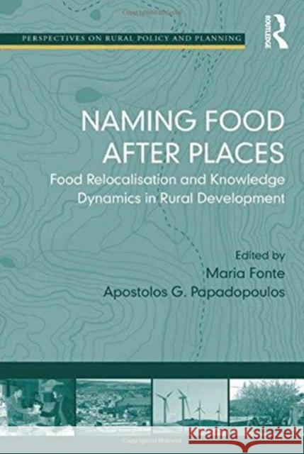 Naming Food After Places: Food Relocalisation and Knowledge Dynamics in Rural Development Apostolos G. Papadopoulos Maria Fonte 9781138257740
