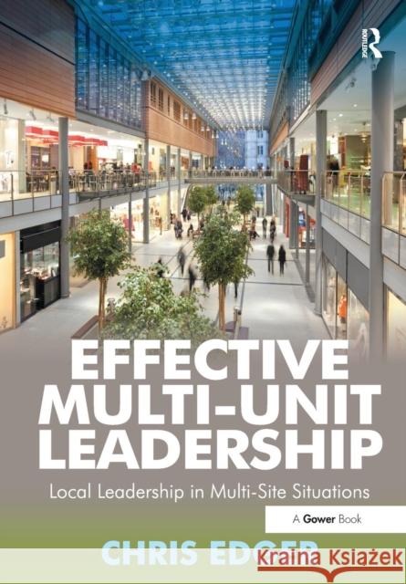 Effective Multi-Unit Leadership: Local Leadership in Multi-Site Situations. Chris Edger Chris Edger 9781138257788