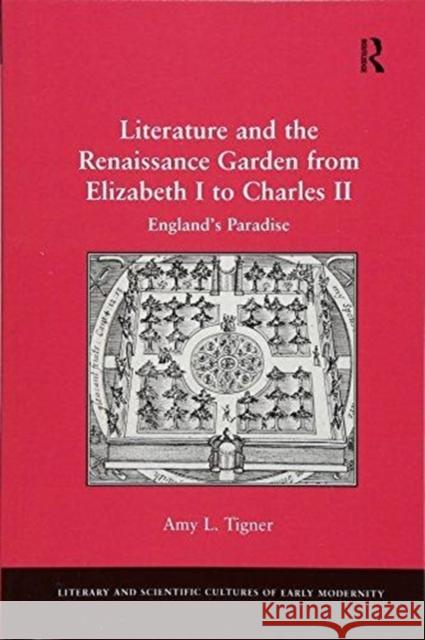 Literature and the Renaissance Garden from Elizabeth I to Charles II: England's Paradise Tigner, Amy L. 9781138257825 Routledge