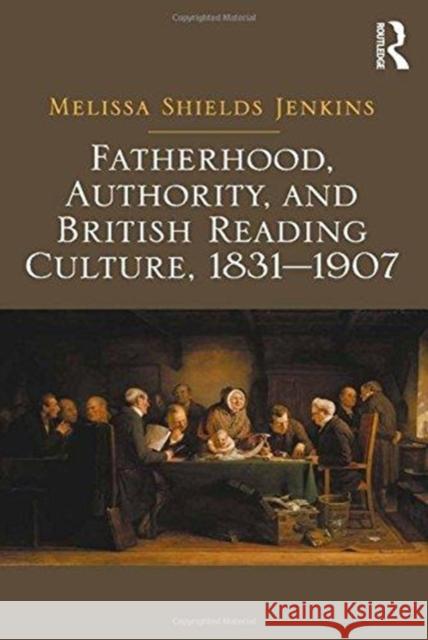 Fatherhood, Authority, and British Reading Culture, 1831-1907. Melissa Shields Jenkins Melissa Shields Jenkins 9781138257849