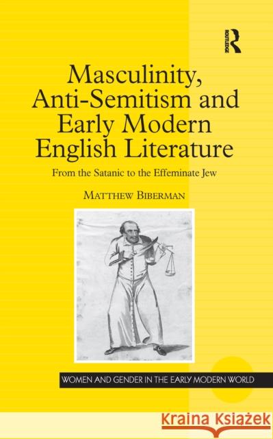 Masculinity, Anti-Semitism and Early Modern English Literature: From the Satanic to the Effeminate Jew Biberman, Matthew 9781138257979