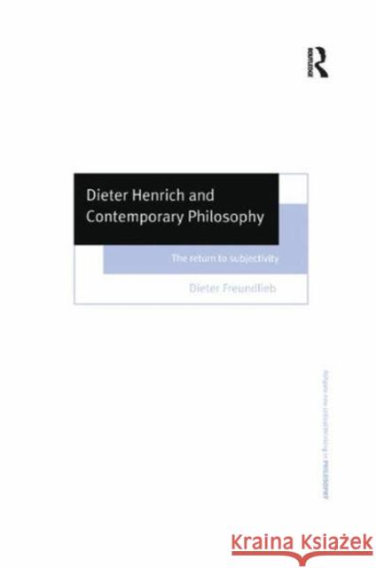 Dieter Henrich and Contemporary Philosophy: The Return to Subjectivity Dieter Freundlieb 9781138258013 Routledge