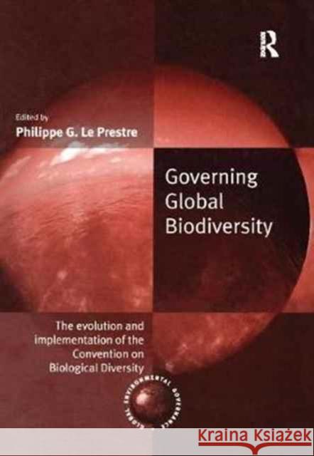 Governing Global Biodiversity: The Evolution and Implementation of the Convention on Biological Diversity Philippe G. Le Prestre 9781138258198 Routledge
