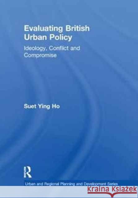 Evaluating British Urban Policy: Ideology, Conflict, and Compromise Suet Ying Ho 9781138258242 Routledge