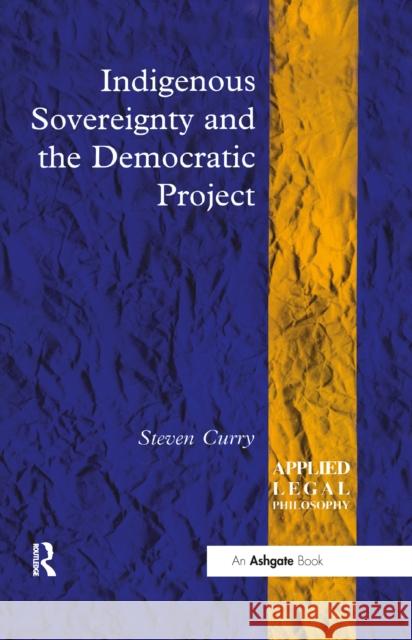 Indigenous Sovereignty and the Democratic Project Steven Curry   9781138258327