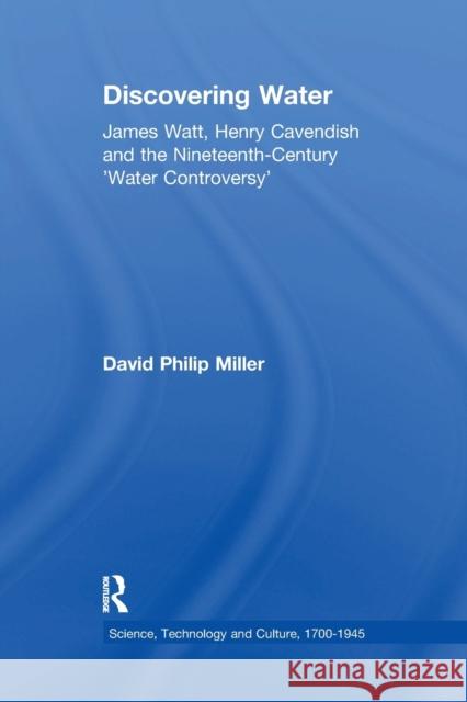 Discovering Water: James Watt, Henry Cavendish and the Nineteenth-Century 'Water Controversy' Miller, David Philip 9781138258457