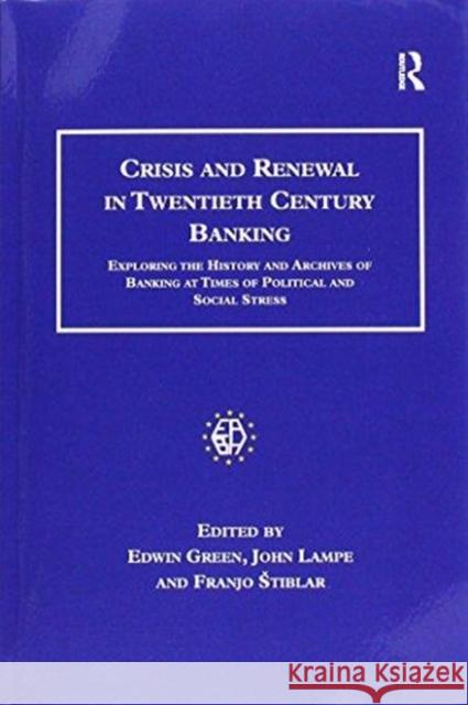 Crisis and Renewal in Twentieth Century Banking: Exploring the History and Archives of Banking at Times of Political and Social Stress Edwin Green John Lampe 9781138258532
