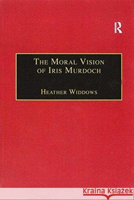 The Moral Vision of Iris Murdoch Heather Widdows 9781138258686