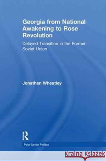 Georgia from National Awakening to Rose Revolution: Delayed Transition in the Former Soviet Union Jonathan Wheatley 9781138259164
