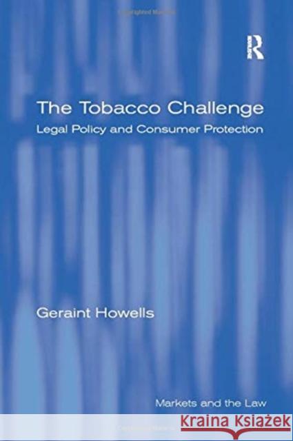 The Tobacco Challenge: Legal Policy and Consumer Protection Geraint Howells 9781138259218