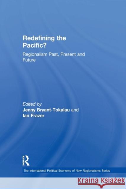 Redefining the Pacific?: Regionalism Past, Present and Future Ian Frazer Jenny Bryant-Tokalau 9781138259270