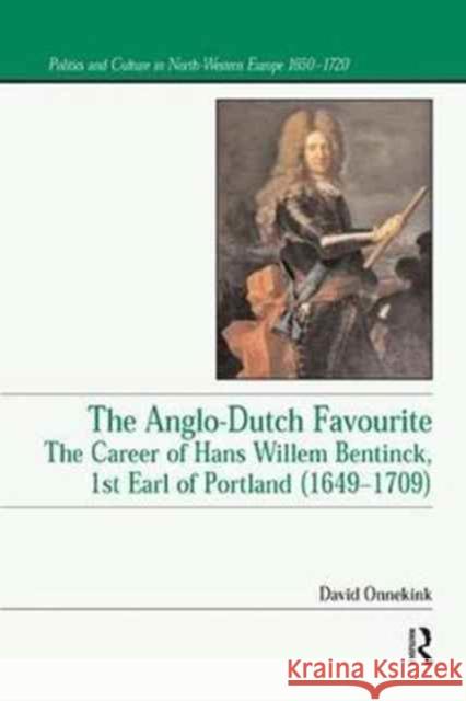 The Anglo-Dutch Favourite: The Career of Hans Willem Bentinck, 1st Earl of Portland (1649 1709) David Onnekink 9781138259317