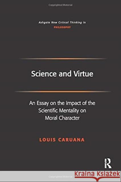 Science and Virtue: An Essay on the Impact of the Scientific Mentality on Moral Character Louis Caruana 9781138259331