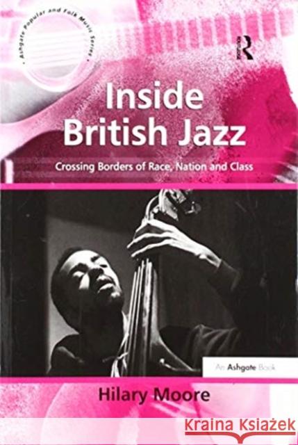 Inside British Jazz: Crossing Borders of Race, Nation and Class Hilary Moore 9781138259539