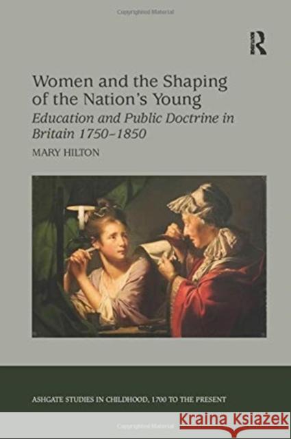 Women and the Shaping of the Nation's Young: Education and Public Doctrine in Britain 1750-1850 Mary Hilton 9781138259560 Taylor and Francis