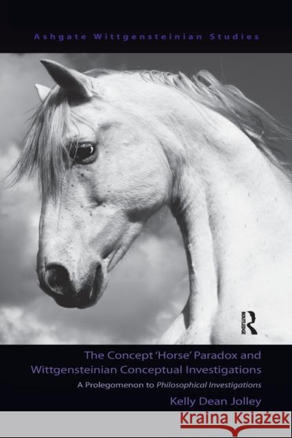 The Concept 'Horse' Paradox and Wittgensteinian Conceptual Investigations: A Prolegomenon to Philosophical Investigations Jolley, Kelly Dean 9781138259683
