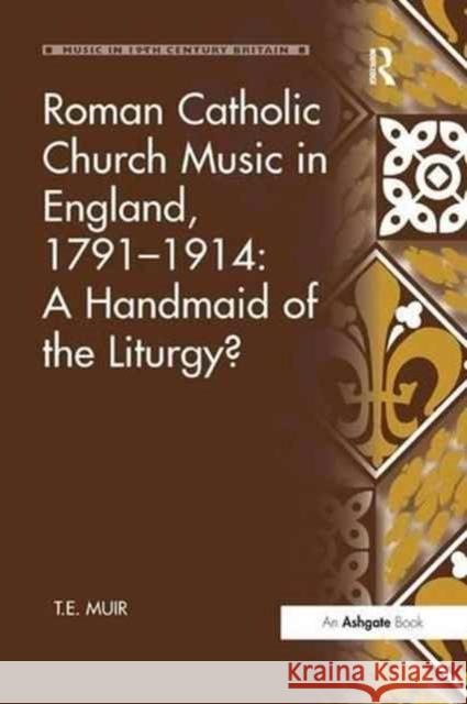 Roman Catholic Church Music in England, 1791-1914: A Handmaid of the Liturgy? T. E. Muir 9781138259713 Routledge